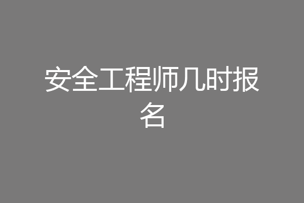 安全工程师几时报名
