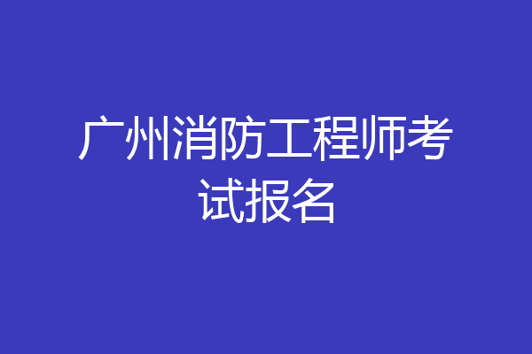 广州消防工程师考试报名