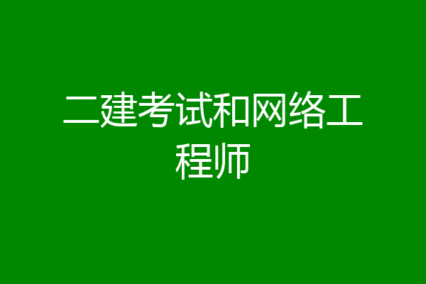 二建考试和网络工程师