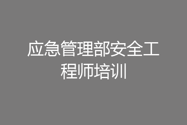 应急管理部安全工程师培训