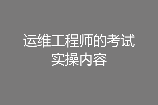 运维工程师的考试实操内容