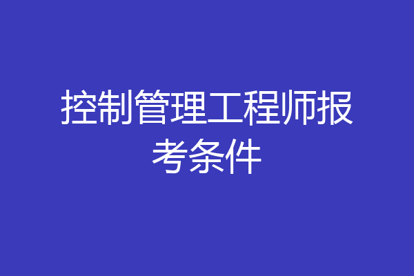 控制管理工程师报考条件