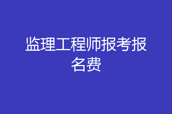 监理工程师报考报名费