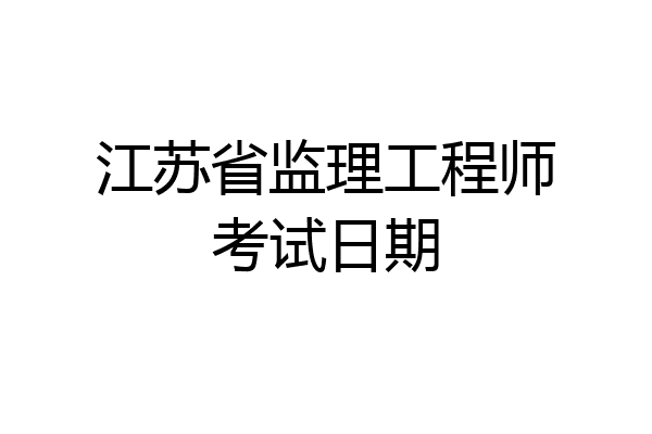 江苏省监理工程师考试日期