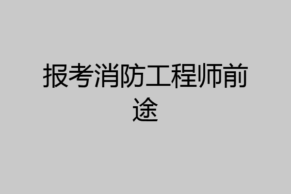 报考消防工程师前途