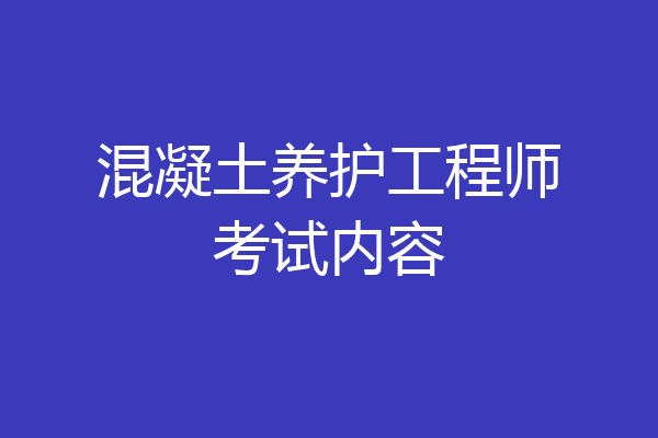 混凝土养护工程师考试内容