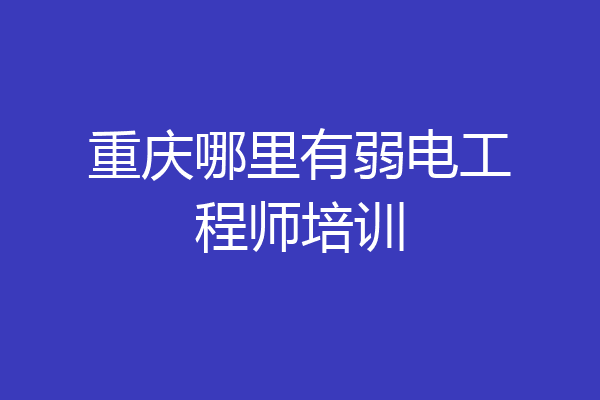 重庆哪里有弱电工程师培训