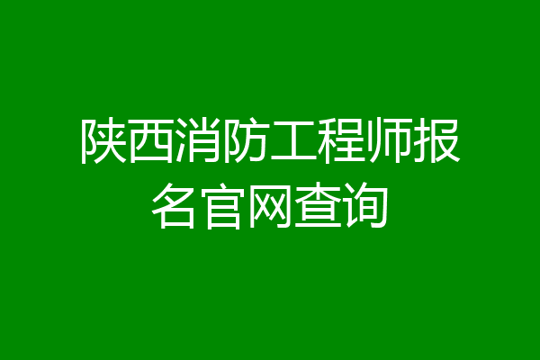 陕西消防工程师报名官网查询
