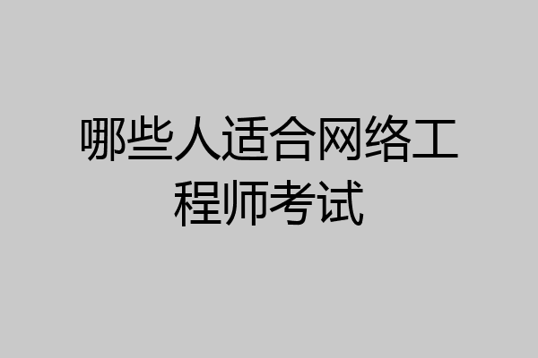 哪些人适合网络工程师考试