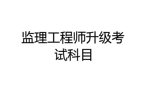监理工程师升级考试科目
