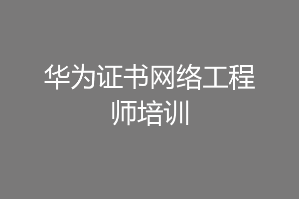 华为证书网络工程师培训