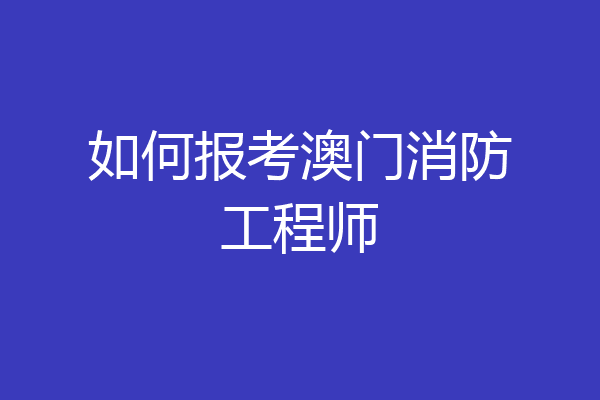 如何报考澳门消防工程师