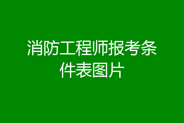 消防工程师报考条件表图片