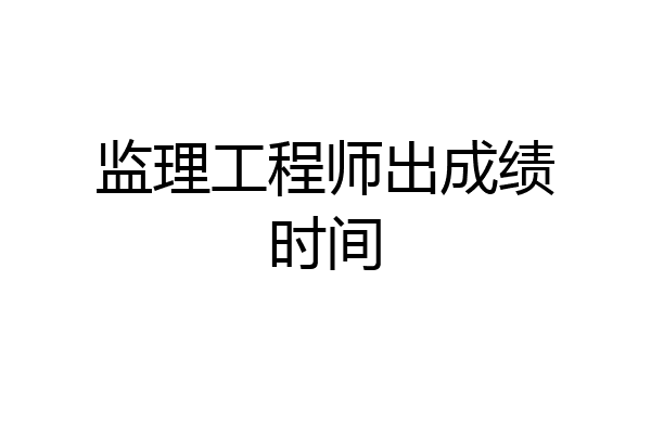 监理工程师出成绩时间
