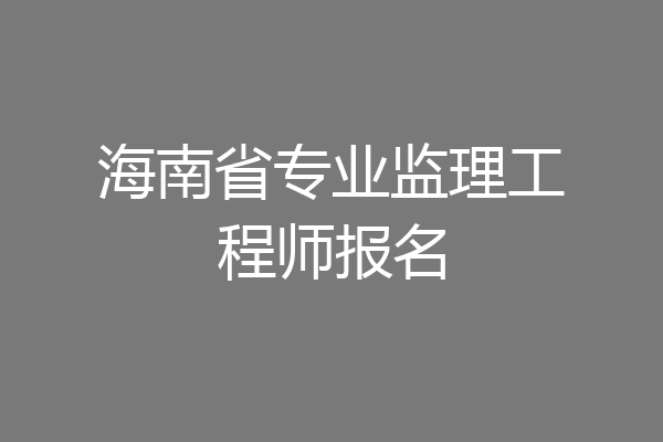 海南省专业监理工程师报名