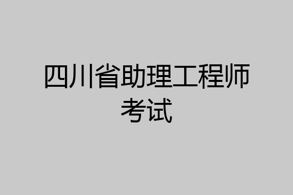 四川省助理工程师考试