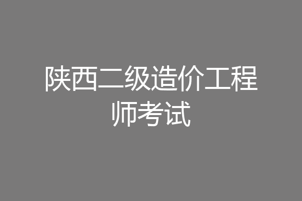 陕西二级造价工程师考试