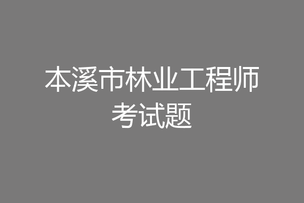 本溪市林业工程师考试题