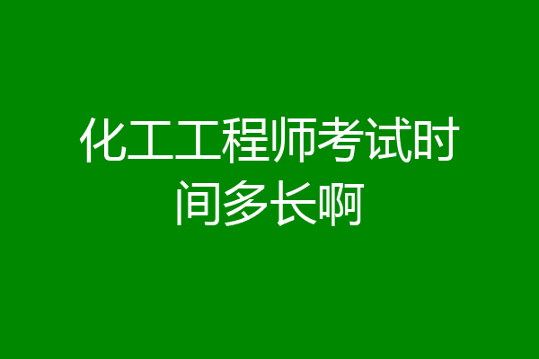 化工工程师考试时间多长啊