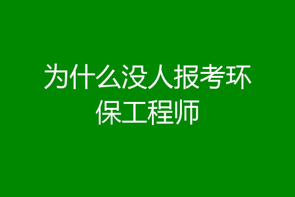 为什么没人报考环保工程师