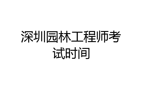 深圳园林工程师考试时间