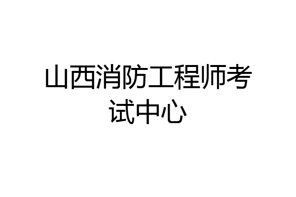 山西消防工程师考试中心