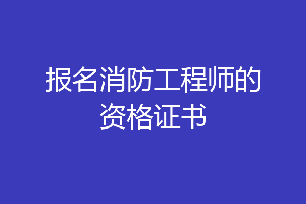 报名消防工程师的资格证书