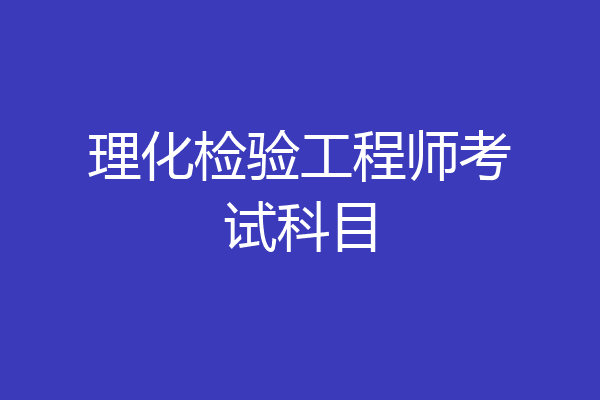 理化检验工程师考试科目