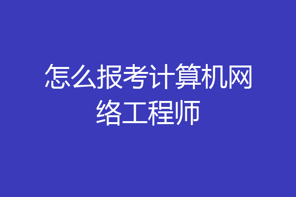 怎么报考计算机网络工程师