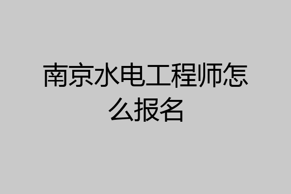南京水电工程师怎么报名