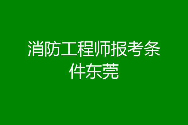 消防工程师报考条件东莞