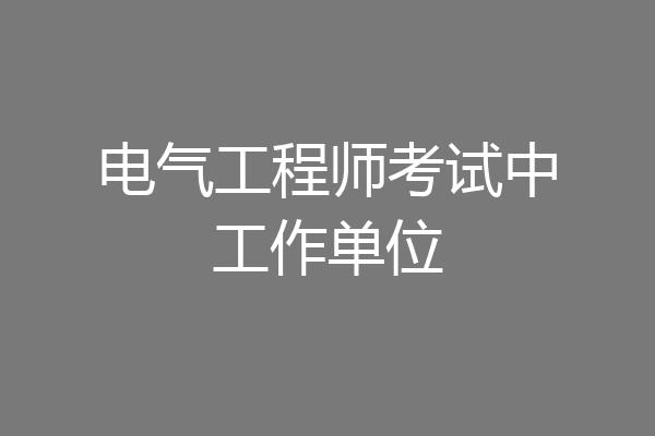 电气工程师考试中工作单位