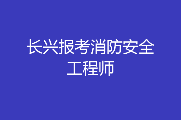 长兴报考消防安全工程师