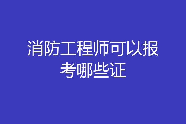 消防工程师可以报考哪些证