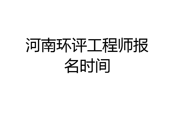 河南环评工程师报名时间