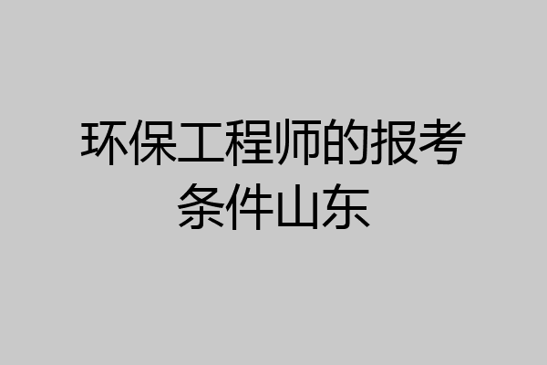 环保工程师的报考条件山东