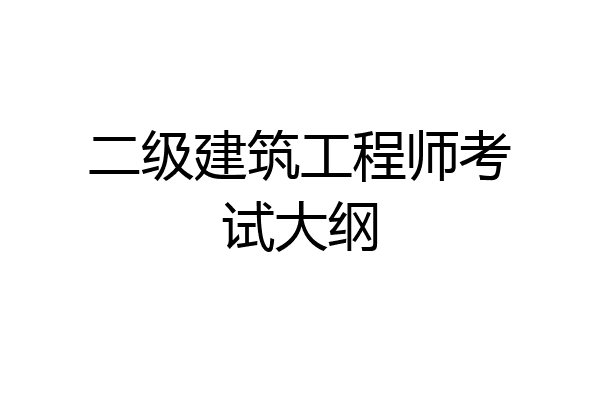 二级建筑工程师考试大纲