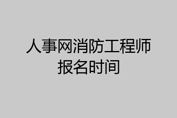 人事网消防工程师报名时间