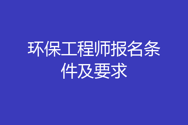 环保工程师报名条件及要求