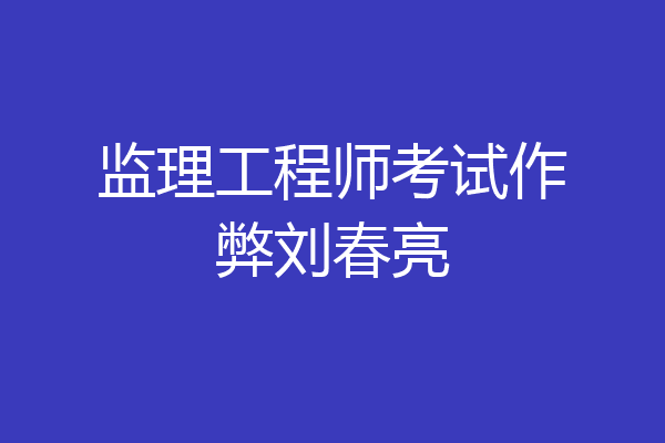 监理工程师考试作弊刘春亮
