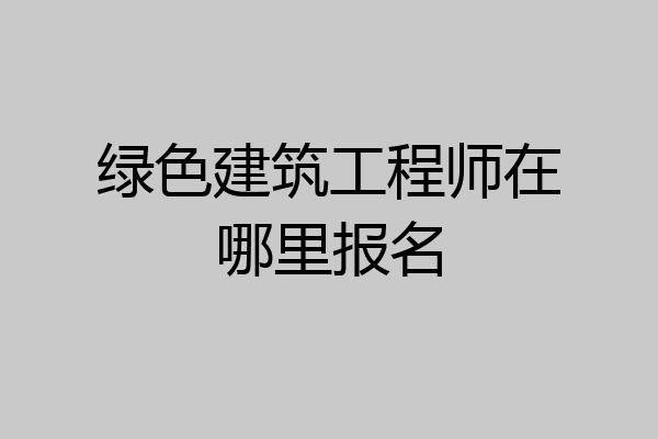 绿色建筑工程师在哪里报名