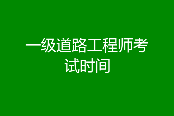 一级道路工程师考试时间
