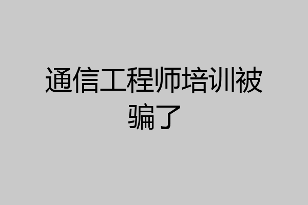 通信工程师培训被骗了