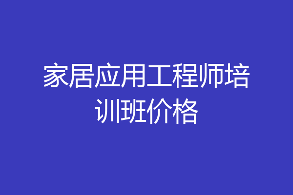 家居应用工程师培训班价格