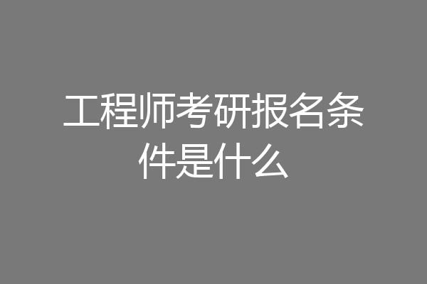 工程师考研报名条件是什么