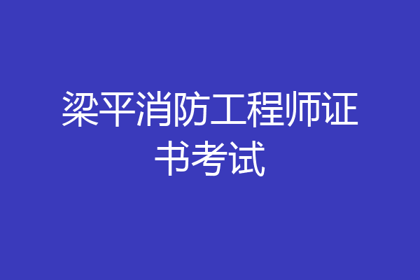 梁平消防工程师证书考试