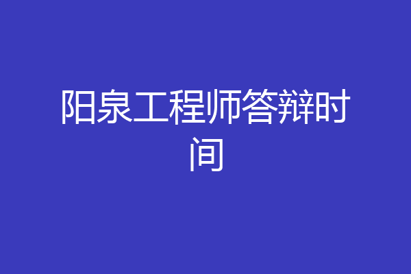 阳泉工程师答辩时间