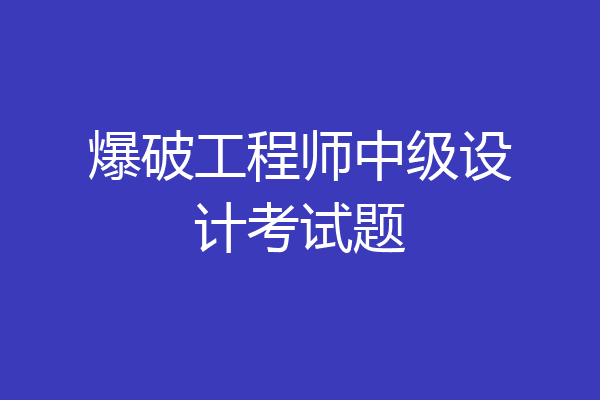 爆破工程师中级设计考试题