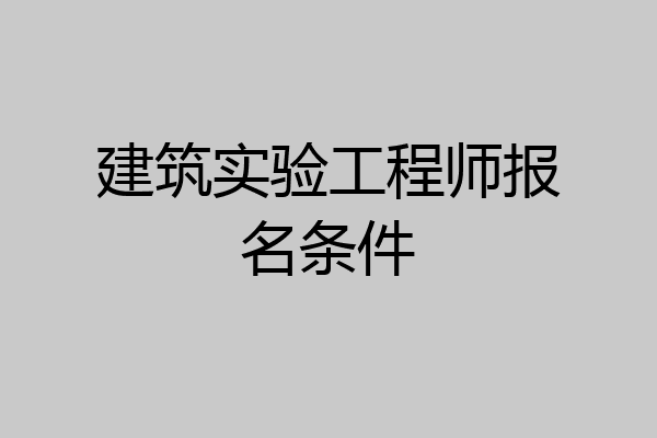 建筑实验工程师报名条件