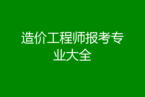 造价工程师报考专业大全